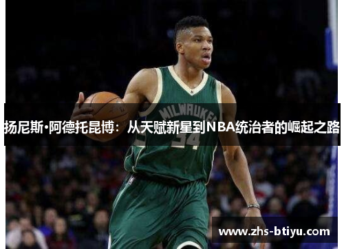 扬尼斯·阿德托昆博:从天赋新星到NBA统治者的崛起之路 扬尼斯·阿德托昆博:从天赋新星到NBA统治者的崛起之路