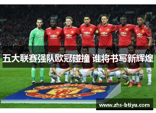 五大联赛强队欧冠碰撞 谁将书写新辉煌 五大联赛强队欧冠碰撞 谁将书写新辉煌