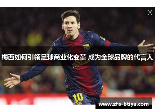 梅西如何引领足球商业化变革 成为全球品牌的代言人 梅西如何引领足球商业化变革 成为全球品牌的代言人