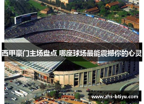 西甲豪门主场盘点 哪座球场最能震撼你的心灵 西甲豪门主场盘点 哪座球场最能震撼你的心灵