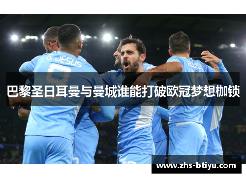 巴黎圣日耳曼与曼城谁能打破欧冠梦想枷锁 巴黎圣日耳曼与曼城谁能打破欧冠梦想枷锁