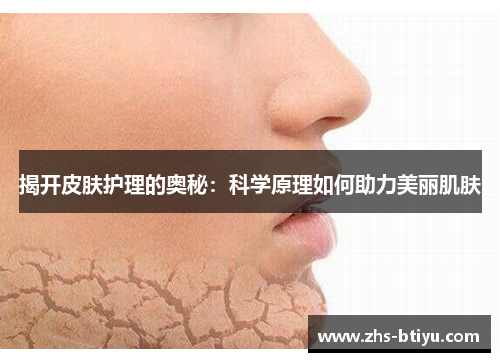 揭开皮肤护理的奥秘:科学原理如何助力美丽肌肤 揭开皮肤护理的奥秘:科学原理如何助力美丽肌肤