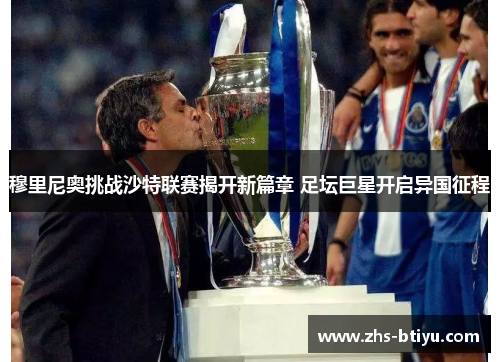穆里尼奥挑战沙特联赛揭开新篇章 足坛巨星开启异国征程 穆里尼奥挑战沙特联赛揭开新篇章 足坛巨星开启异国征程
