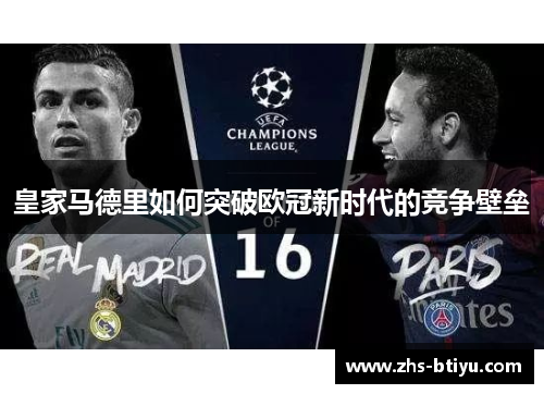 皇家马德里如何突破欧冠新时代的竞争壁垒 皇家马德里如何突破欧冠新时代的竞争壁垒