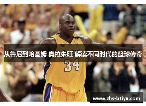 从鲁尼到哈基姆 奥拉朱旺 解读不同时代的篮球传奇