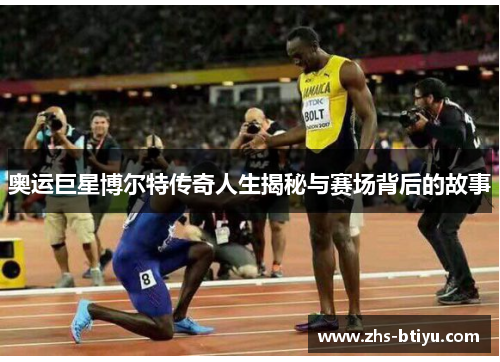 奥运巨星博尔特传奇人生揭秘与赛场背后的故事 奥运巨星博尔特传奇人生揭秘与赛场背后的故事
