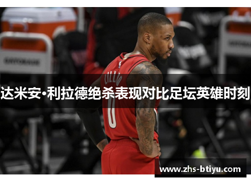 达米安·利拉德绝杀表现对比足坛英雄时刻