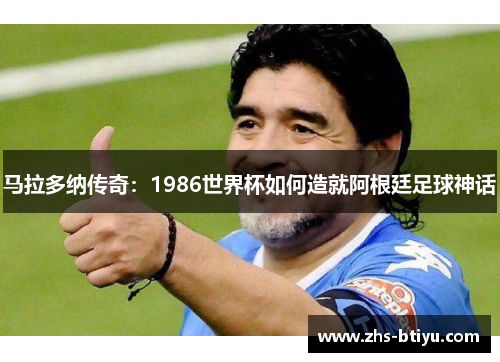 马拉多纳传奇：1986世界杯如何造就阿根廷足球神话