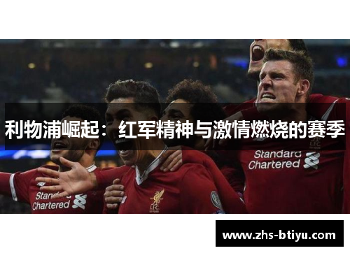 利物浦崛起:红军精神与激情燃烧的赛季 利物浦崛起:红军精神与激情燃烧的赛季