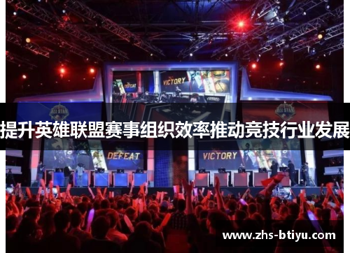 提升英雄联盟赛事组织效率推动竞技行业发展 提升英雄联盟赛事组织效率推动竞技行业发展