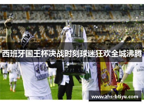 西班牙国王杯决战时刻球迷狂欢全城沸腾