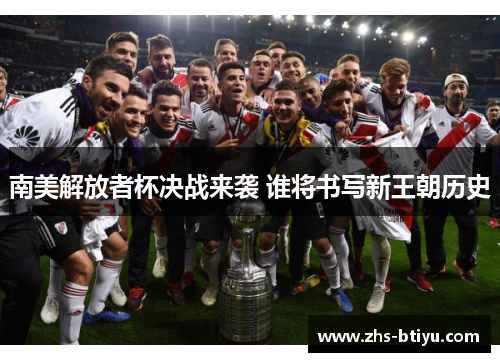 南美解放者杯决战来袭 谁将书写新王朝历史 南美解放者杯决战来袭 谁将书写新王朝历史