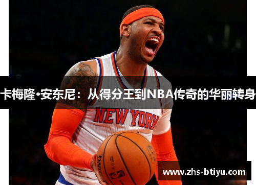 卡梅隆·安东尼：从得分王到NBA传奇的华丽转身