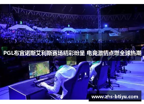 PGL布宜诺斯艾利斯赛场精彩纷呈 电竞激情点燃全球热潮 PGL布宜诺斯艾利斯赛场精彩纷呈 电竞激情点燃全球热潮