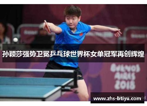 孙颖莎强势卫冕乒乓球世界杯女单冠军再创辉煌 孙颖莎强势卫冕乒乓球世界杯女单冠军再创辉煌