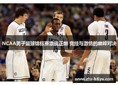 NCAA男子篮球锦标赛激战正酣 竞技与激情的巅峰对决 NCAA男子篮球锦标赛激战正酣 竞技与激情的巅峰对决
