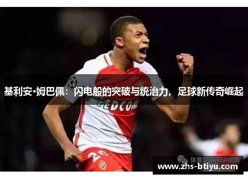 基利安·姆巴佩:闪电般的突破与统治力,足球新传奇崛起 基利安·姆巴佩:闪电般的突破与统治力,足球新传奇崛起