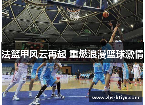 法篮甲风云再起 重燃浪漫篮球激情 法篮甲风云再起 重燃浪漫篮球激情