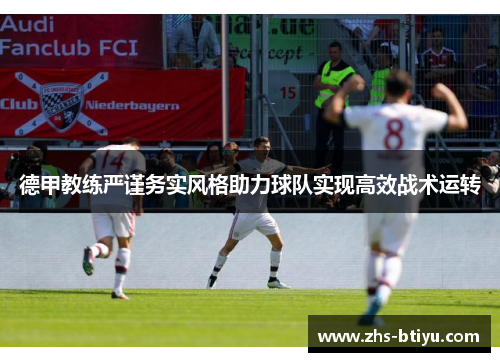 德甲教练严谨务实风格助力球队实现高效战术运转