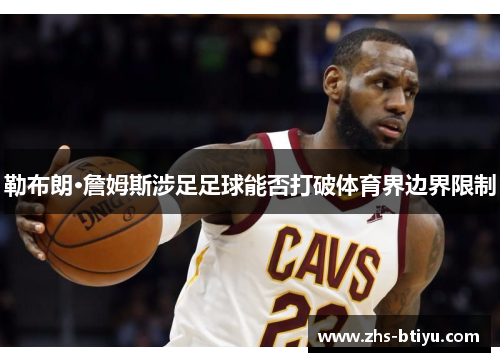 勒布朗·詹姆斯涉足足球能否打破体育界边界限制