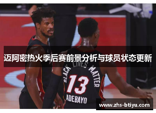 迈阿密热火季后赛前景分析与球员状态更新 迈阿密热火季后赛前景分析与球员状态更新
