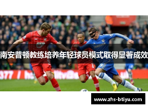 南安普顿教练培养年轻球员模式取得显著成效 南安普顿教练培养年轻球员模式取得显著成效