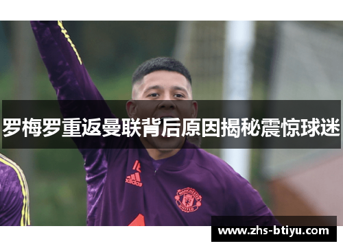 罗梅罗重返曼联背后原因揭秘震惊球迷 罗梅罗重返曼联背后原因揭秘震惊球迷