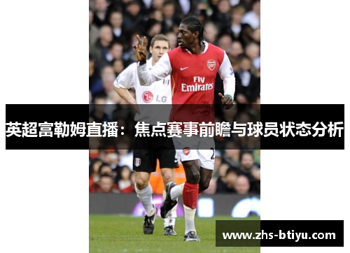 英超富勒姆直播：焦点赛事前瞻与球员状态分析