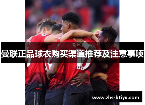 曼联正品球衣购买渠道推荐及注意事项 曼联正品球衣购买渠道推荐及注意事项