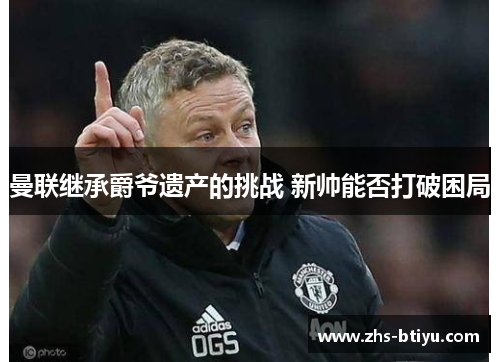 曼联继承爵爷遗产的挑战 新帅能否打破困局 曼联继承爵爷遗产的挑战 新帅能否打破困局