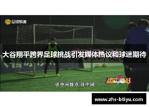 大谷翔平跨界足球挑战引发媒体热议和球迷期待