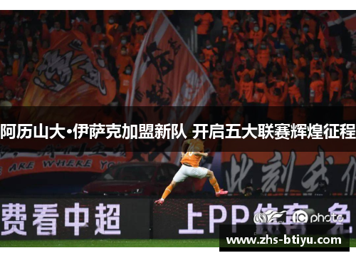 阿历山大·伊萨克加盟新队 开启五大联赛辉煌征程