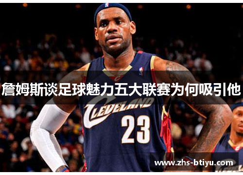 詹姆斯谈足球魅力五大联赛为何吸引他