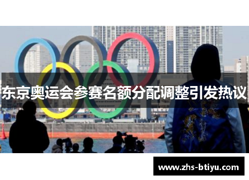 东京奥运会参赛名额分配调整引发热议 东京奥运会参赛名额分配调整引发热议