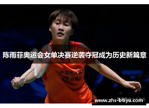 陈雨菲奥运会女单决赛逆袭夺冠成为历史新篇章